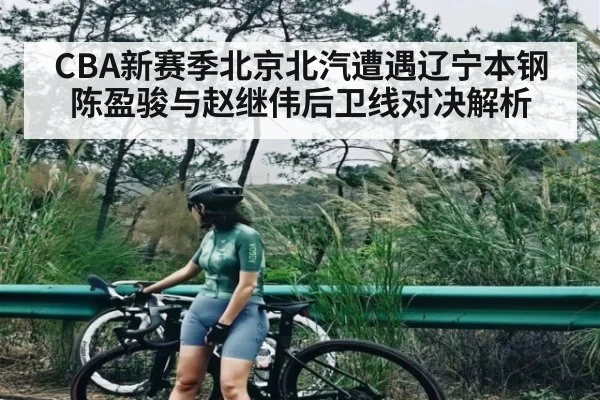 CBA新赛季北京北汽遭遇辽宁本钢陈盈骏与赵继伟后卫线对决解析